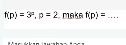 f(p)=3^p, p=2 , maka f(p)= _ 
Masukkan jawaban Anda