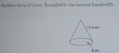 Surface Area of Cone. Rounded to the nearest hundredth.