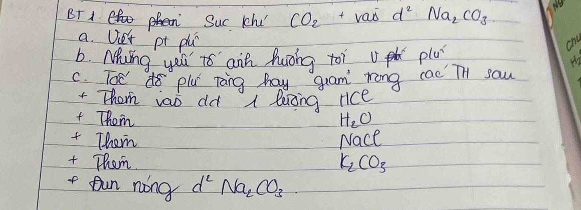 BF A Suc Khu CO_2+Vaoverline sd^2Na_2CO_3
a. Uie't pt plu 
chu 
b. Ming you to aih huong toi plu 
C. Toe do plu ring hay gram' rong cac TH saw 
Them iao dd A leing nce 
+ Them H_2O
+ Them Nace 
+ Them.
K_2CO_3
+ fun nong d^2Na_2CO_3