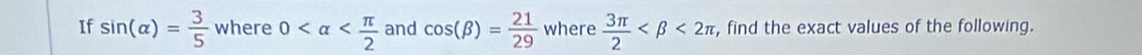 If sin (alpha )= 3/5  where 0 and cos (beta )= 21/29  where  3π /2  <2π , find the exact values of the following.