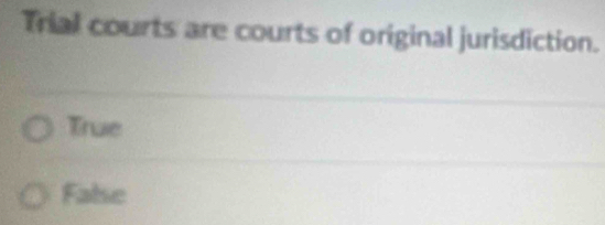 Trial courts are courts of original jurisdiction.
True
False