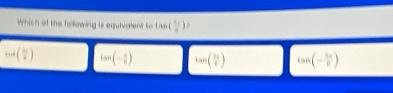 Which of the following is equivalent to tan ( 3x/6 )
·s ( 5π /8 ) tan (- π /6 ) tan ( 7π /6 ) tan (- 3π /6 )