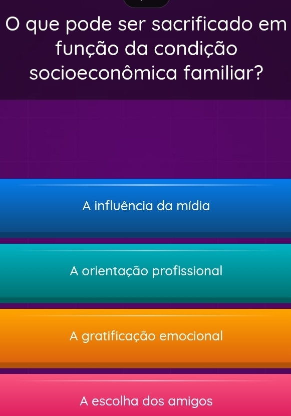 que pode ser sacrificado em
função da condição
socioeconômica familiar?
A influência da mídia
A orientação profissional
A gratificação emocional
A escolha dos amigos