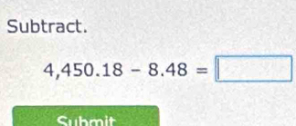 Subtract.
4,450.18-8.48=□
Suhmit