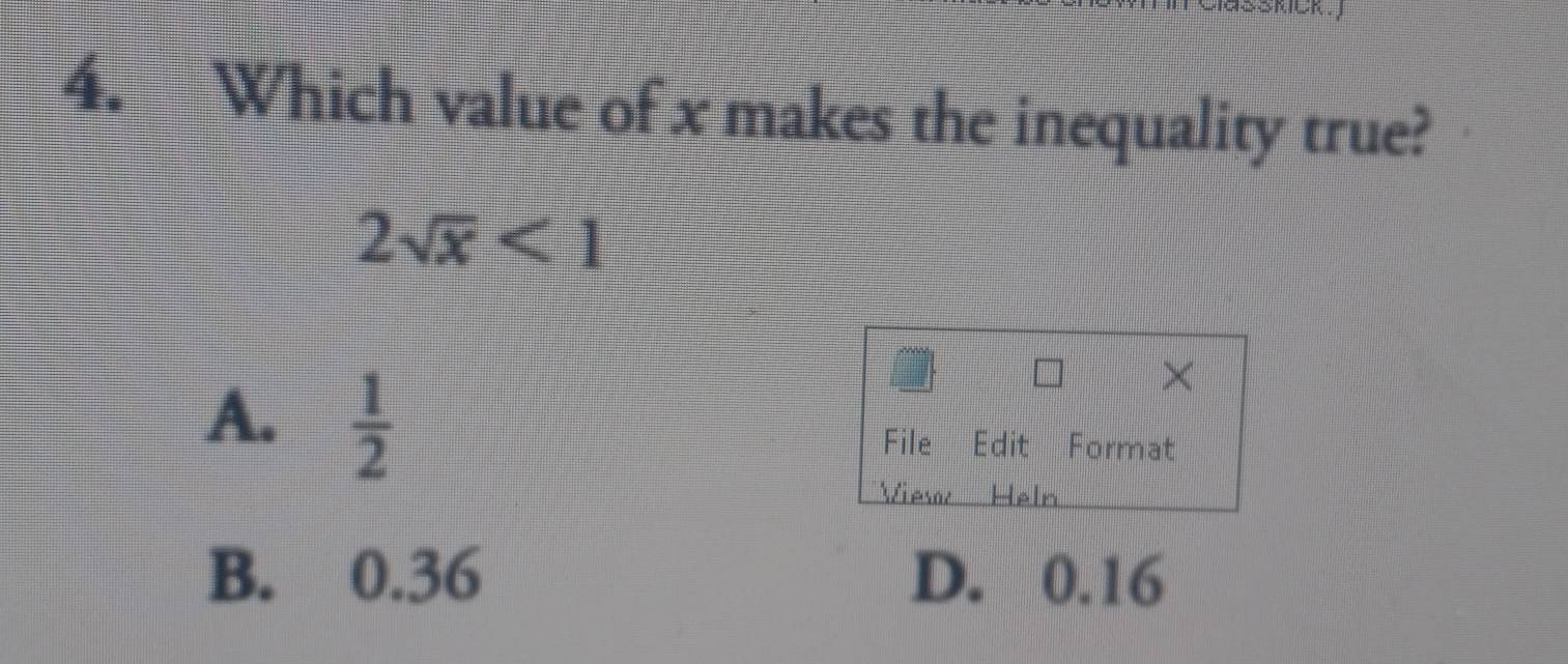 Which value of x makes the inequality true?
2sqrt(x)<1</tex> 
×
A.  1/2  File Edit Format
View Heln
B. 0.36 D. 0.16