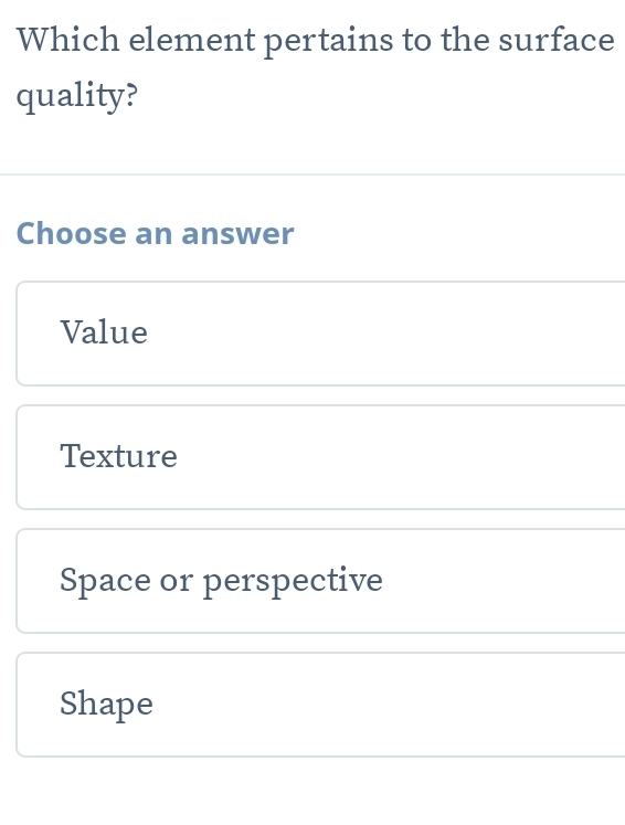 Which element pertains to the surface
quality?
Choose an answer
Value
Texture
Space or perspective
Shape