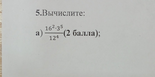 5.Вычислите: 
a)  16^2· 3^5/12^4 (26aJIJIa);