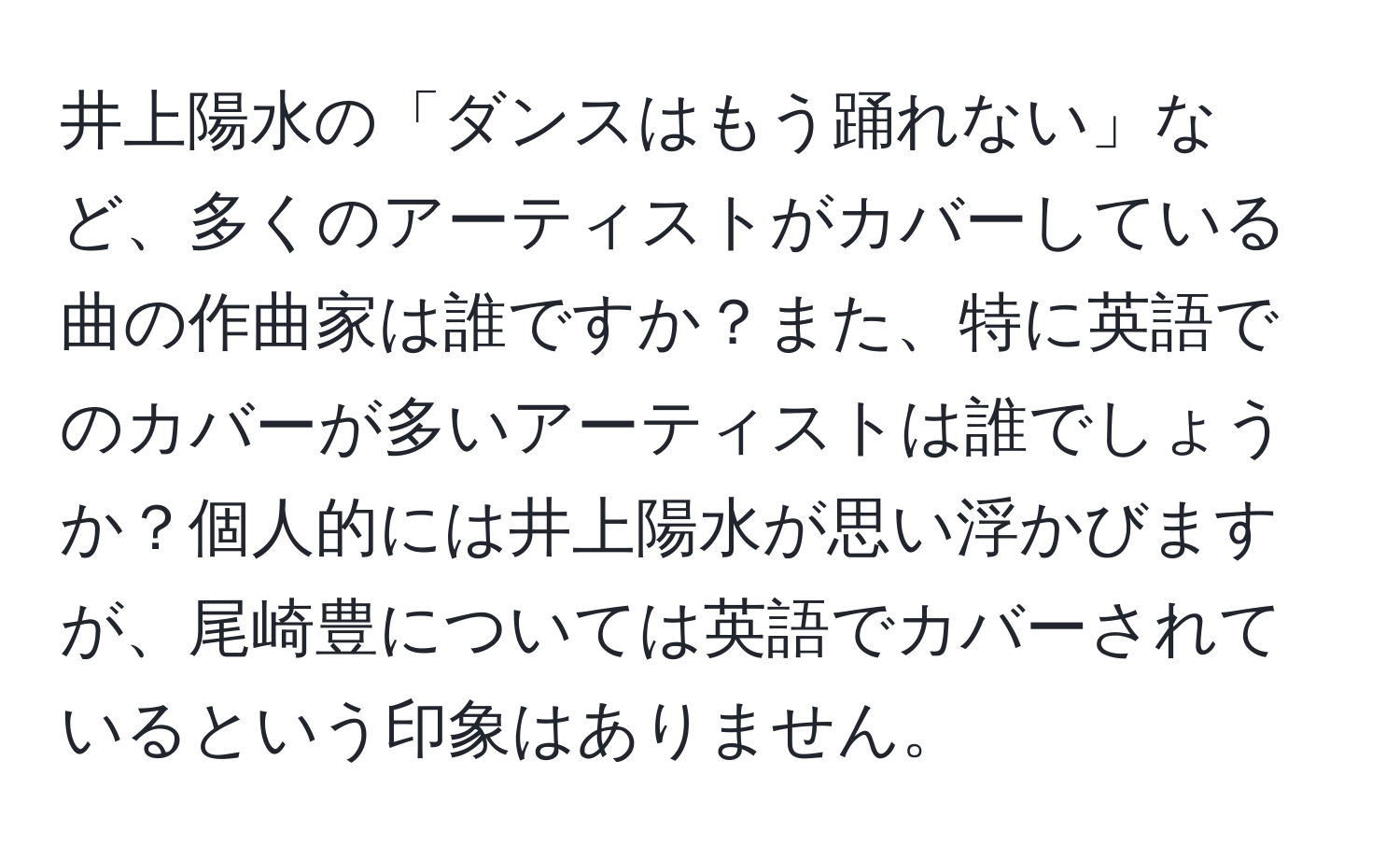 井上陽水の「ダンスはもう踊れない」など、多くのアーティストがカバーしている曲の作曲家は誰ですか？また、特に英語でのカバーが多いアーティストは誰でしょうか？個人的には井上陽水が思い浮かびますが、尾崎豊については英語でカバーされているという印象はありません。