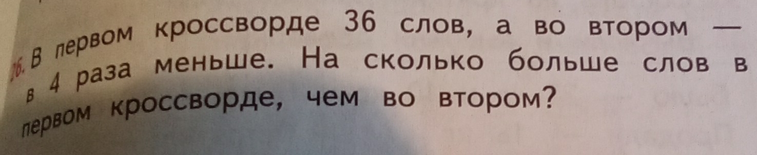 В лервом кроссворде 36 слов, а во втором 
в 4 раза меньше. На сколько больше слов в 
первом кроссворде, чем во втором?