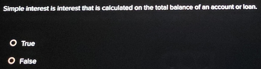 Simple interest is interest that is calculated on the total balance of an account or loan.
True
False