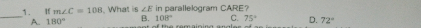 If m∠ C=108 , What is ∠ E in parallelogram CARE?
_
A. 180° B. 108°
C. 75° D. 72°