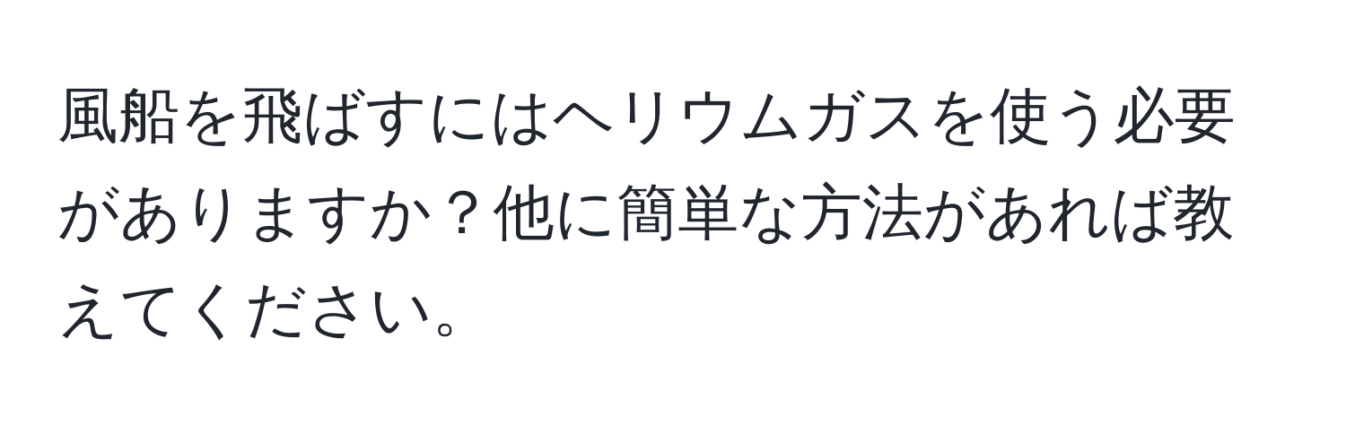 風船を飛ばすにはヘリウムガスを使う必要がありますか？他に簡単な方法があれば教えてください。