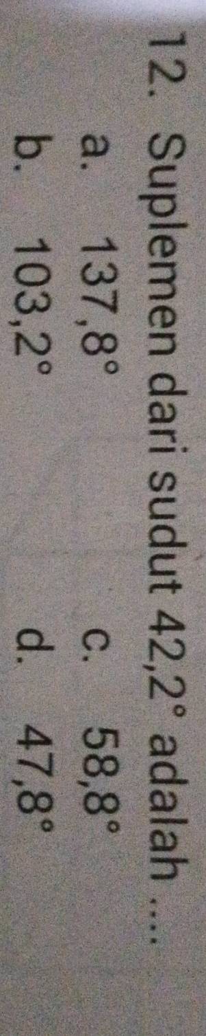 Suplemen dari sudut 42, 2° adalah ....
a. 137,8° C. 58,8°
b. 103,2° d. 47,8°