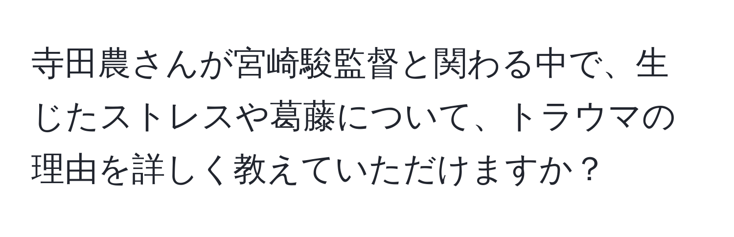 寺田農さんが宮崎駿監督と関わる中で、生じたストレスや葛藤について、トラウマの理由を詳しく教えていただけますか？