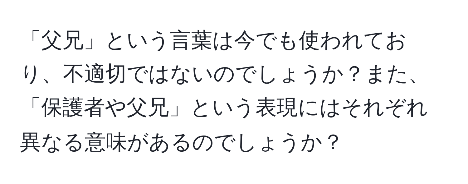 「父兄」という言葉は今でも使われており、不適切ではないのでしょうか？また、「保護者や父兄」という表現にはそれぞれ異なる意味があるのでしょうか？