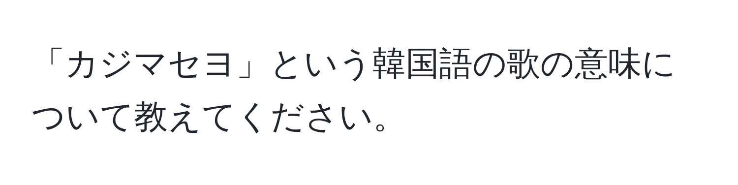 「カジマセヨ」という韓国語の歌の意味について教えてください。