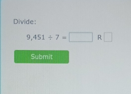 Divide:
9,451/ 7=□ R□
Submit