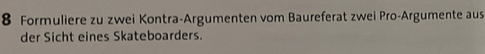 Formuliere zu zwei Kontra-Argumenten vom Baureferat zwei Pro-Argumente aus 
der Sicht eines Skateboarders.