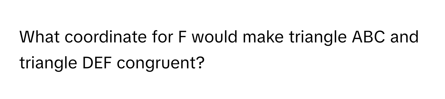 What coordinate for F would make triangle ABC and triangle DEF congruent?