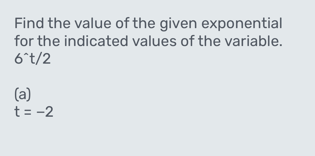 Find the value of the given exponential 
for the indicated values of the variable.
6^(wedge)t/2
(a)
t=-2