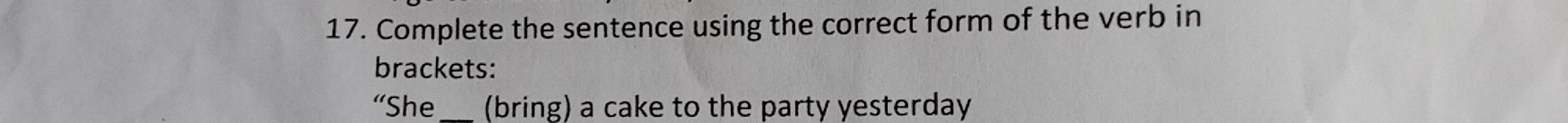 Complete the sentence using the correct form of the verb in 
brackets: 
“She _(bring) a cake to the party yesterday