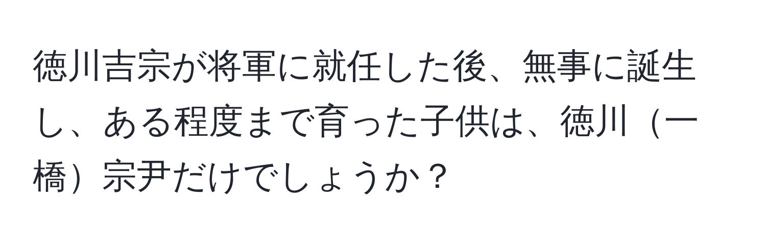 徳川吉宗が将軍に就任した後、無事に誕生し、ある程度まで育った子供は、徳川一橋宗尹だけでしょうか？