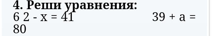 Реши уравнения:
62-x=41
39+a=
80