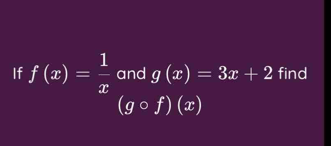 If f(x)= 1/x  and g(x)=3x+2 find
(gcirc f)(x)