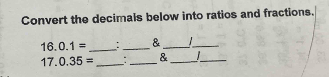 Convert the decimals below into ratios and fractions.
16.0.1= _: _&_ 
_ 
_ 17.0.35=
_ 
_& 
_