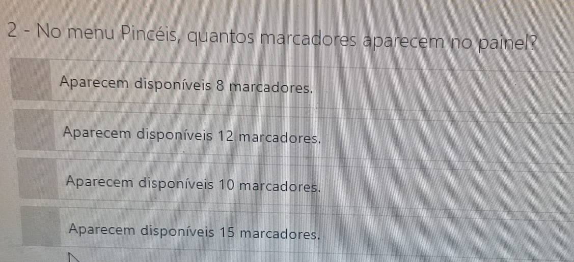 No menu Pincéis, quantos marcadores aparecem no painel?
Aparecem disponíveis 8 marcadores.
Aparecem disponíveis 12 marcadores.
Aparecem disponíveis 10 marcadores.
Aparecem disponíveis 15 marcadores.