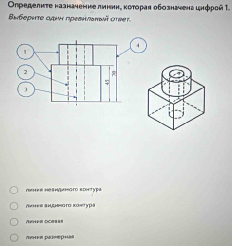 Οлределите назначение линии, которая обозначена циφрой 1.
Βыбериτе одиη πравильный оτвет.
4
линия невидимого контура
линия видимого Κонтура
линия Oсевая
линия размерная