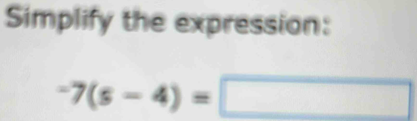 Simplify the expression:
-7(s-4)=□