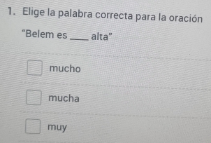 Elige la palabra correcta para la oración
“Belem es _alta"
mucho
mucha
muy