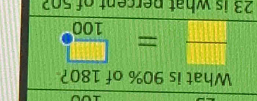 What is 90% of 180?
 □ /□   = □ /100 ^circ 
23 is what percent of 50?