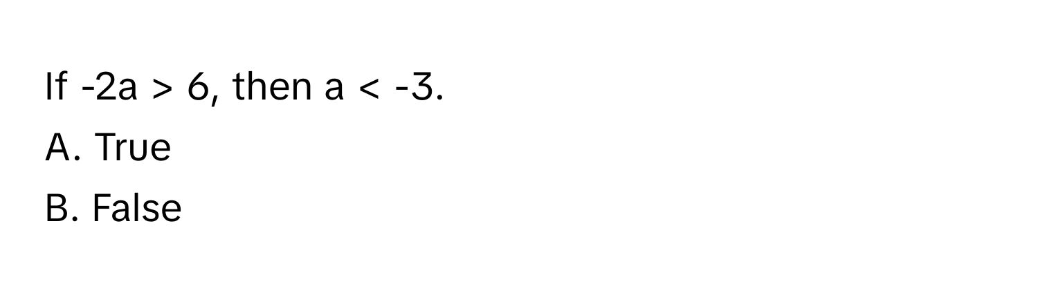 If -2a > 6, then a < -3. 
A. True
B. False