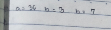 a=36b=3 b=7