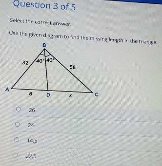 Select the correct answer.
Use the given diagram to find the missing length in the triangle.
26
24
14.5
22.5