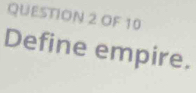 OF 10 
Define empire.