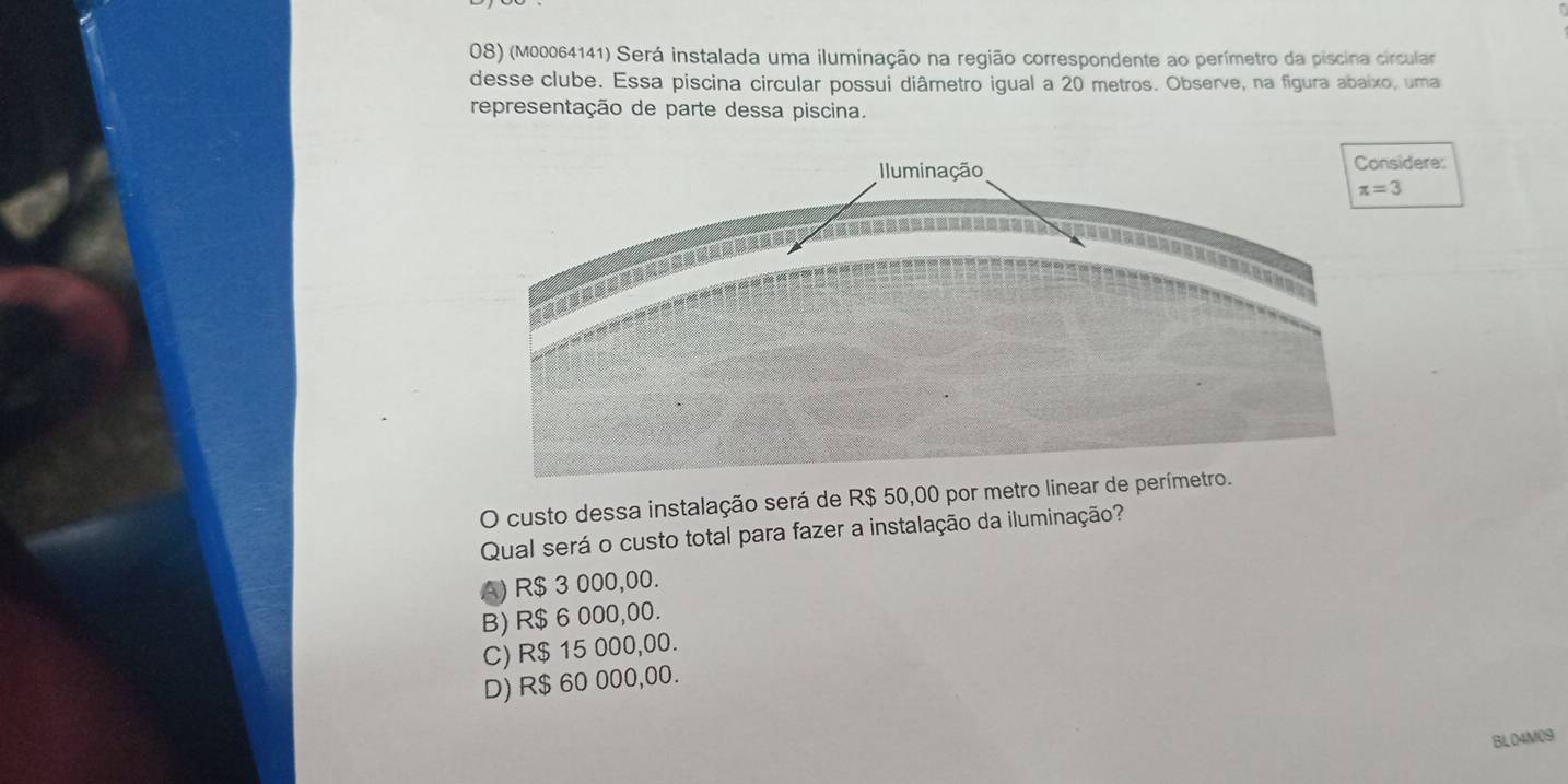 (M00064141) Será instalada uma iluminação na região correspondente ao perímetro da piscina circular
desse clube. Essa piscina circular possui diâmetro igual a 20 metros. Observe, na figura abaixo, uma
representação de parte dessa piscina.
idere:
π =3
O custo dessa instalação será de R$ 50,00 por 
Qual será o custo total para fazer a instalação da iluminação?
A) R$ 3 000,00.
B) R$ 6 000,00.
C) R$ 15 000,00.
D) R$ 60 000,00.
BL04M09