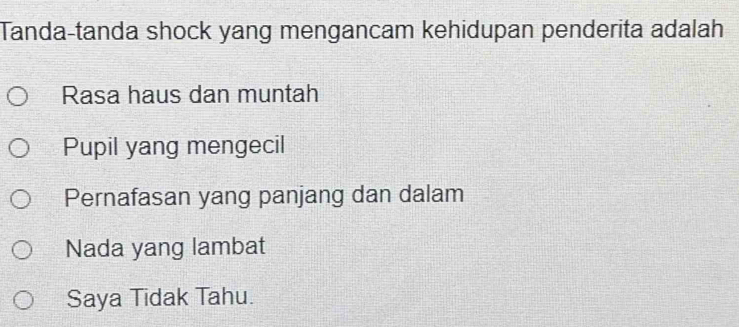 Tanda-tanda shock yang mengancam kehidupan penderita adalah
Rasa haus dan muntah
Pupil yang mengecil
Pernafasan yang panjang dan dalam
Nada yang lambat
Saya Tidak Tahu.