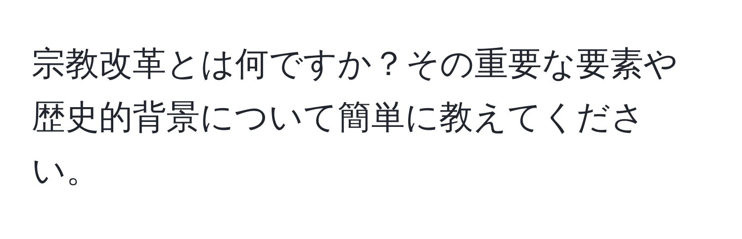 宗教改革とは何ですか？その重要な要素や歴史的背景について簡単に教えてください。