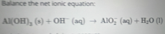 Balance the net ionic equation:
Al(OH)_3(s)+OH^-(aq)to AlO_2^(-(aq)+H_2)O(l)