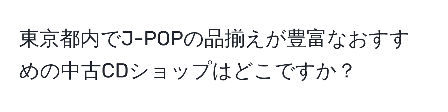 東京都内でJ-POPの品揃えが豊富なおすすめの中古CDショップはどこですか？