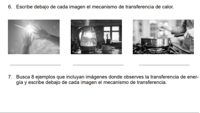 Escribe debajo de cada imagen el mecanismo de transferencia de calor. 
_ 
__ 
7. Busca 8 ejemplos que incluyan imágenes donde observes la transferencia de ener- 
gía y escribe debajo de cada imagen el mecanismo de transferencia.