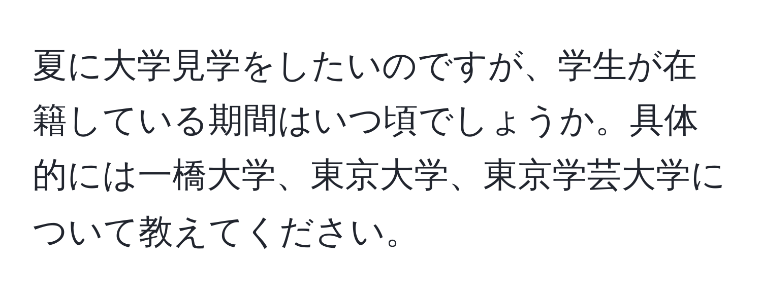 夏に大学見学をしたいのですが、学生が在籍している期間はいつ頃でしょうか。具体的には一橋大学、東京大学、東京学芸大学について教えてください。