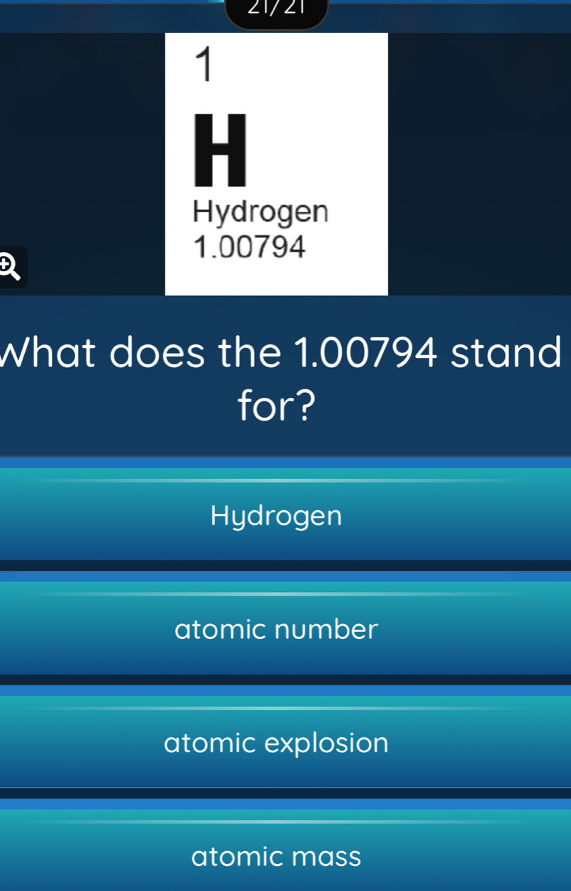 217 21
1
.
Hydrogen
1.00794
D
What does the 1.00794 stand
for?
Hydrogen
atomic number
atomic explosion
atomic mass