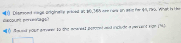 Diamond rings originally priced at $8,388 are now on sale for $4,756. What is the 
discount percentage? 
Round your answer to the nearest percent and include a percent sign (%).