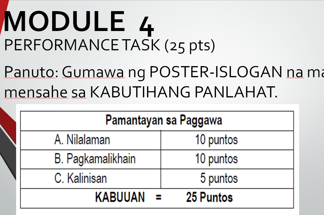 MODULE 4 
PERFORMANCE TASK (25 pts) 
Panuto: Gumawa ng POSTER-ISLOGAN na ma 
mensahe sa KABUTIHANG PANLAHAT.