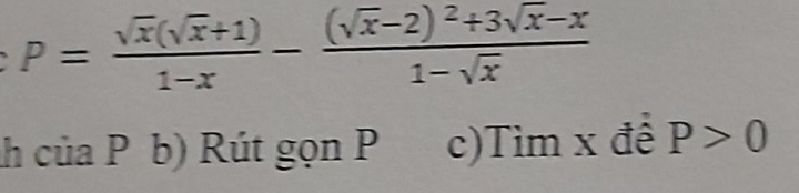 P= (sqrt(x)(sqrt(x)+1))/1-x -frac (sqrt(x)-2)^2+3sqrt(x)-x1-sqrt(x)
h của P b) Rút gọn P c)Tim x đề P>0