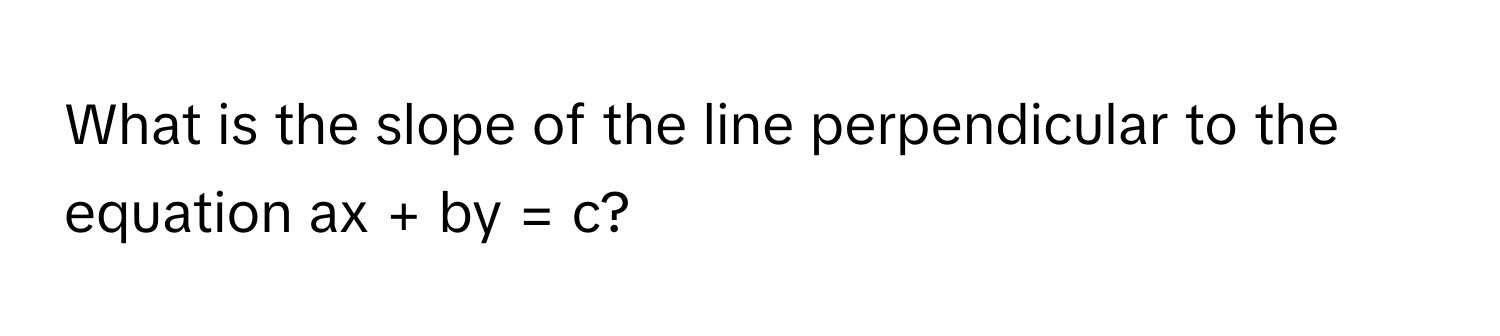 What is the slope of the line perpendicular to the equation ax + by = c?